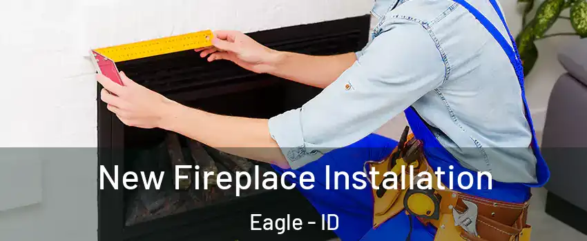  New Fireplace Installation Eagle - ID