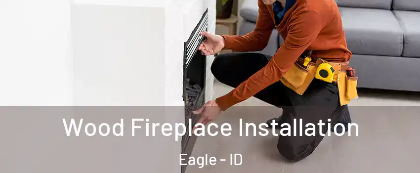 Wood Fireplace Installation Eagle - ID