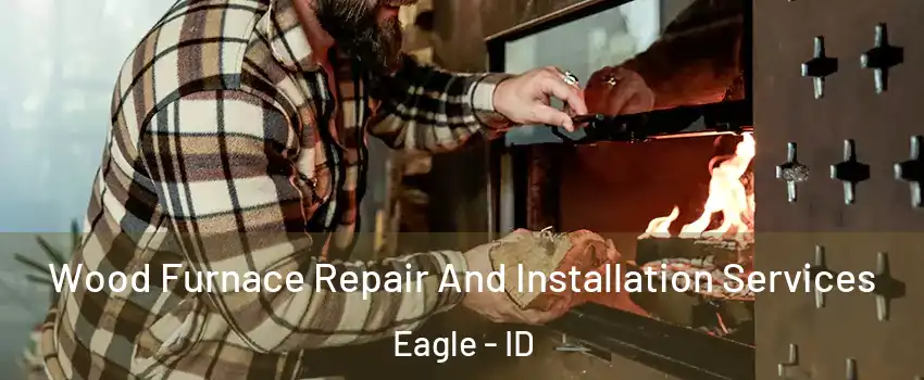  Wood Furnace Repair And Installation Services Eagle - ID